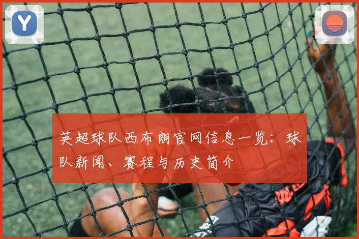 英超球队西布朗官网信息一览：球队新闻、赛程与历史简介