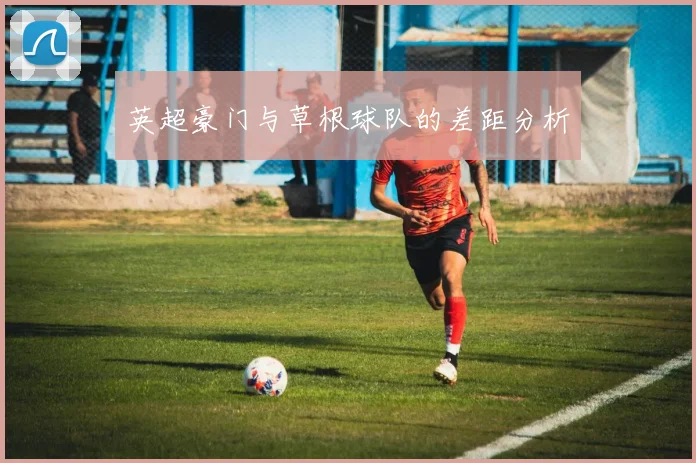 英超豪门与草根球队的差距分析