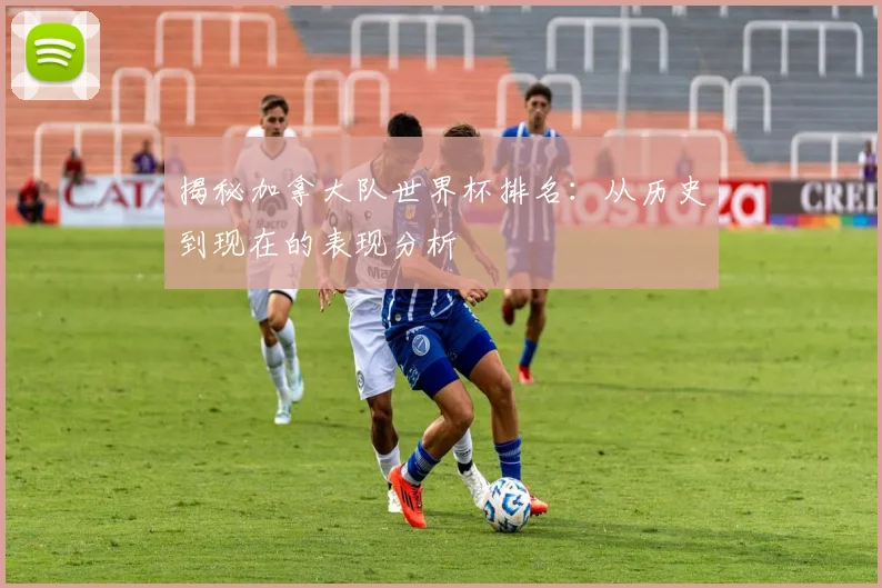 揭秘加拿大队世界杯排名：从历史到现在的表现分析